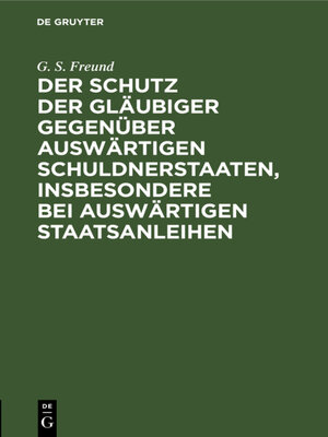 cover image of Der Schutz der Gläubiger gegenüber auswärtigen Schuldnerstaaten, insbesondere bei auswärtigen Staatsanleihen
